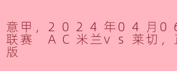 AC米兰对阵莱切的比赛在哪里可以观看高清版直播？